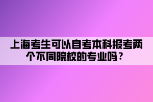 上?？忌梢宰钥急究茍?bào)考兩個(gè)不同院校的專業(yè)嗎？