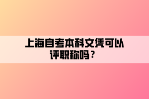 上海自考本科文憑可以評(píng)職稱嗎？