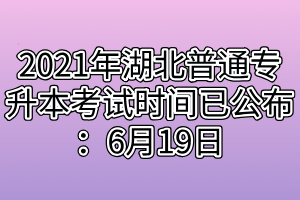 2021年湖北普通專升本考試時(shí)間已公布：6月19日