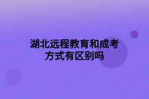 湖北遠程教育和成考方式有區(qū)別嗎