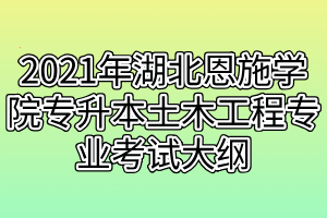 2021年湖北恩施學(xué)院專升本土木工程專業(yè)考試大綱