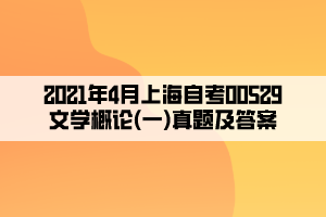 2021年4月上海自考00529文學概論(一)真題及答案