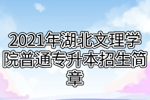 2021年湖北文理學(xué)院普通專升本招生簡(jiǎn)章