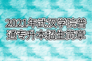 2021年武漢學(xué)院普通專升本招生簡(jiǎn)章