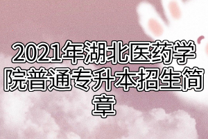 2021年湖北醫(yī)藥學(xué)院普通專升本招生簡章