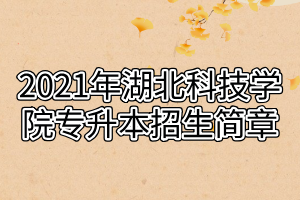 2021年湖北科技學(xué)院專升本招生簡章