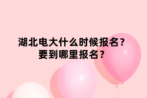 湖北電大什么時(shí)候報(bào)名？要到哪里報(bào)名？