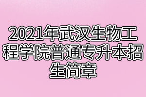 2021年武漢生物工程學(xué)院普通專升本招生簡(jiǎn)章