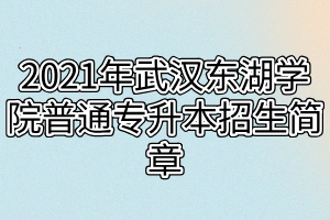 2021年武漢東湖學院普通專升本招生簡章