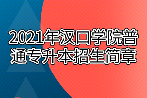 2021年漢口學(xué)院普通專升本招生簡(jiǎn)章