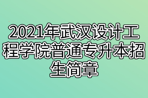 2021年武漢設(shè)計(jì)工程學(xué)院普通專升本招生簡章