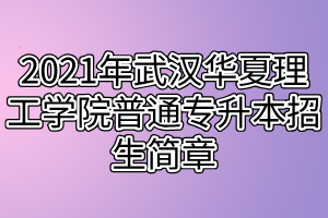 2021年武漢華夏理工學(xué)院普通專升本招生簡(jiǎn)章