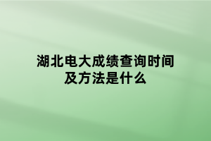 湖北電大成績查詢時(shí)間及方法是什么