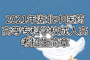 2021年湖北中醫(yī)藥高等?？茖W(xué)校成人高考招生簡章