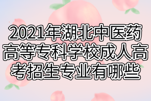 2021年湖北中醫(yī)藥高等?？茖W(xué)校成人高考招生專業(yè)有哪些