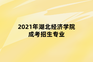 2021年湖北經濟學院成考招生專業(yè)