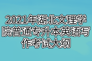 2021年湖北文理學院普通專升本英語寫作考試大綱