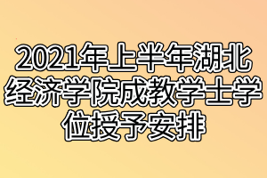 2021年上半年湖北經(jīng)濟(jì)學(xué)院成教學(xué)士學(xué)位授予安排