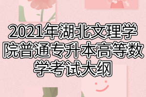 2021年湖北文理學院普通專升本高等數(shù)學考試大綱