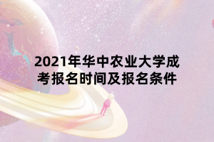 2021年華中農(nóng)業(yè)大學(xué)成考報名時間及報名條件