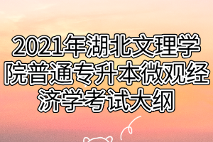 2021年湖北文理學(xué)院普通專(zhuān)升本微觀(guān)經(jīng)濟(jì)學(xué)考試大綱