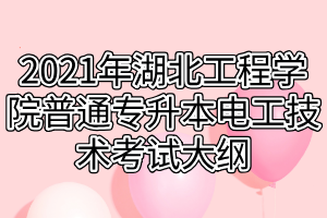 2021年湖北工程學(xué)院普通專(zhuān)升本電工技術(shù)考試大綱