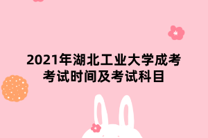 2021年湖北工業(yè)大學(xué)成考考試時間及考試科目