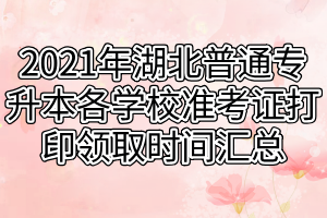 2021年湖北普通專升本各學(xué)校準(zhǔn)考證打印領(lǐng)取時間匯總