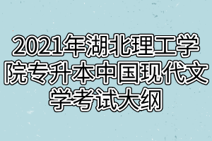 2021年湖北理工學(xué)院專升本中國現(xiàn)代文學(xué)考試大綱