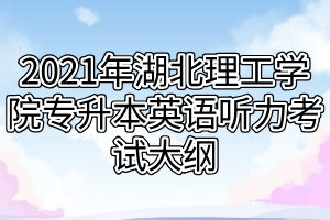 2021年湖北理工學院專升本英語聽力考試大綱