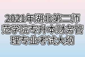 2021年湖北第二師范學(xué)院專(zhuān)升本財(cái)務(wù)管理專(zhuān)業(yè)考試大綱