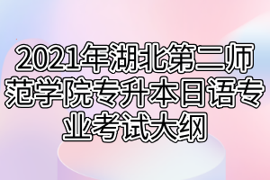 2021年湖北第二師范學(xué)院專(zhuān)升本日語(yǔ)專(zhuān)業(yè)考試大綱