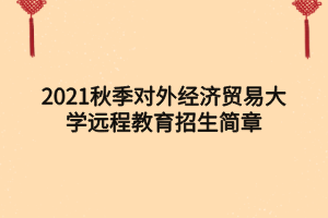 2021秋季對外經(jīng)濟貿(mào)易大學遠程教育招生簡章