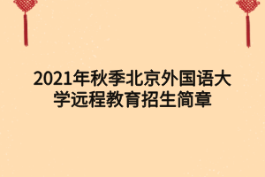 2021年秋季北京外國(guó)語(yǔ)大學(xué)遠(yuǎn)程教育招生簡(jiǎn)章