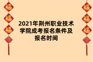 2021年荊州職業(yè)技術學院成考報名條件及報名時間