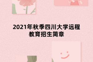 2021年秋季四川大學(xué)遠程教育招生簡章