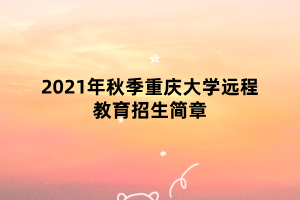 2021年秋季重慶大學(xué)遠(yuǎn)程教育招生簡章