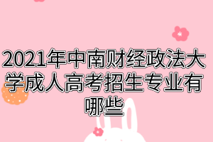 2021年中南財經(jīng)政法大學(xué)成人高考招生專業(yè)有哪些