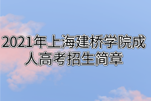 2021年上海建橋?qū)W院成人高考招生簡章