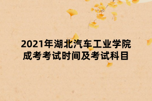 2021年湖北汽車工業(yè)學(xué)院成考考試時間及考試科目