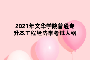 2021年文華學院普通專升本工程經(jīng)濟學考試大綱