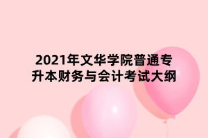 2021年文華學(xué)院普通專升本財(cái)務(wù)與會(huì)計(jì)考試大綱