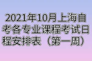 2021年10月上海自考各專業(yè)課程考試日程安排表（第一周）