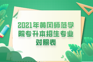 2021年黃岡師范學院專升本招生專業(yè)對照表