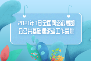 2021年7月全國(guó)網(wǎng)絡(luò)教育部分公共基礎(chǔ)課統(tǒng)考工作安排