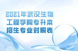 2021年武漢生物工程學(xué)院專(zhuān)升本招生專(zhuān)業(yè)對(duì)照表