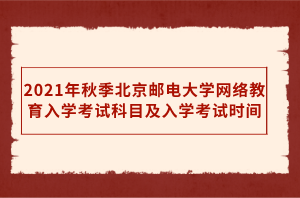 2021年秋季北京郵電大學(xué)網(wǎng)絡(luò)教育入學(xué)考試科目及入學(xué)考試時間