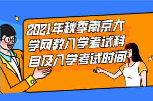 2021年秋季南京大學(xué)網(wǎng)教入學(xué)考試科目及入學(xué)考試時間