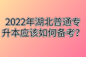 2022年湖北普通專升本應(yīng)該如何備考？