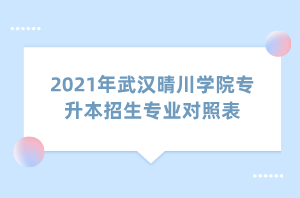 2021年武漢晴川學(xué)院專(zhuān)升本招生專(zhuān)業(yè)對(duì)照表